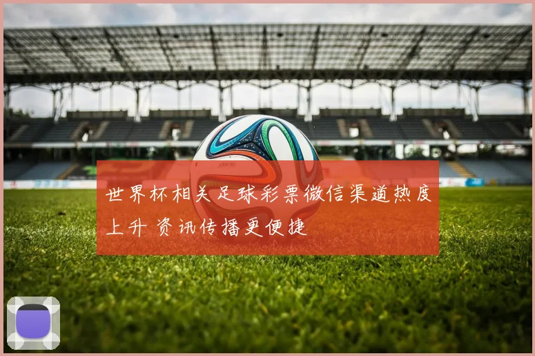 世界杯相关足球彩票微信渠道热度上升 资讯传播更便捷