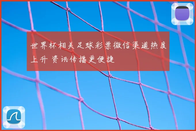 世界杯相关足球彩票微信渠道热度上升 资讯传播更便捷