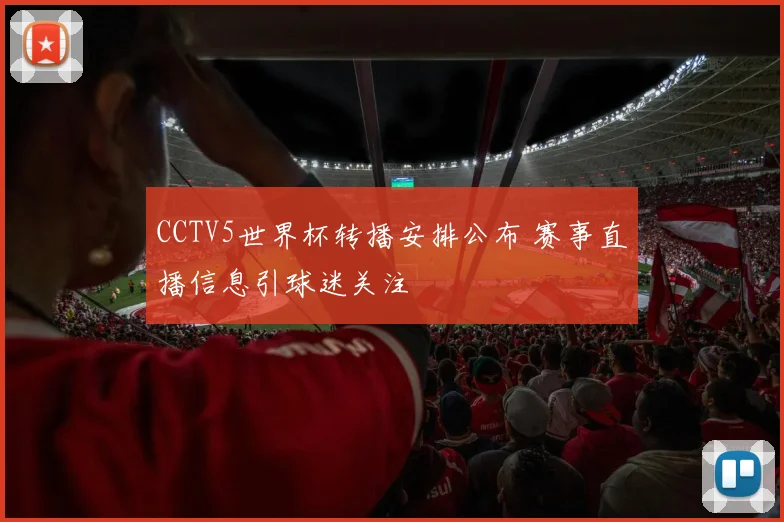 CCTV5世界杯转播安排公布 赛事直播信息引球迷关注