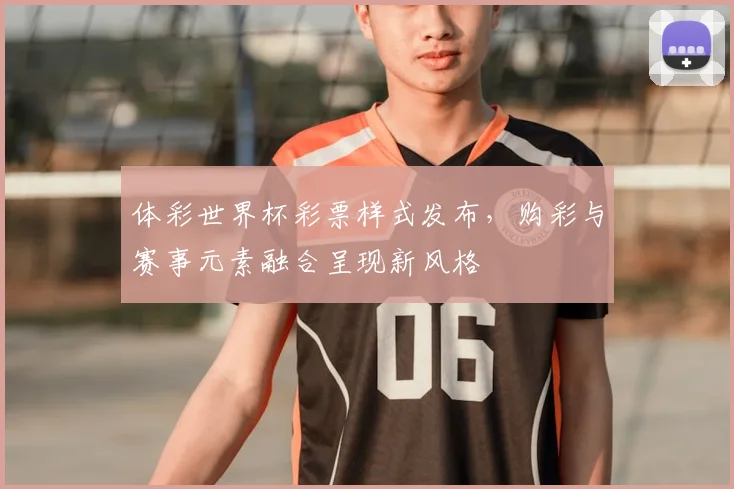 体彩世界杯彩票样式发布,购彩与赛事元素融合呈现新风格
