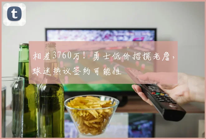相差3760万！勇士低价招揽老詹，球迷热议签约可能性