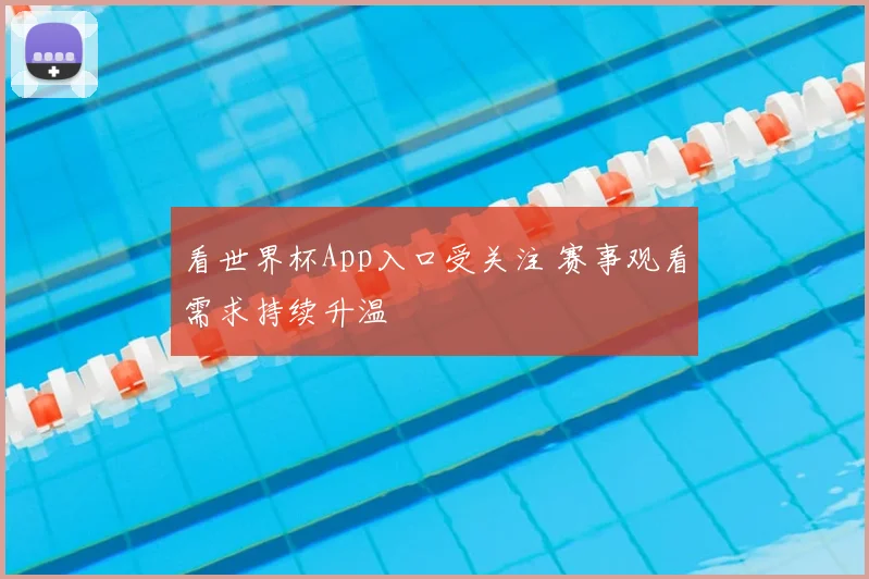 看世界杯App入口受关注 赛事观看需求持续升温