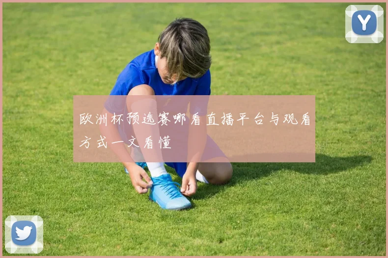 欧洲杯预选赛哪看直播平台与观看方式一文看懂