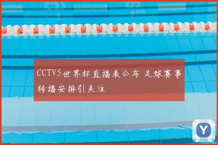 CCTV5世界杯直播表公布 足球赛事转播安排引关注